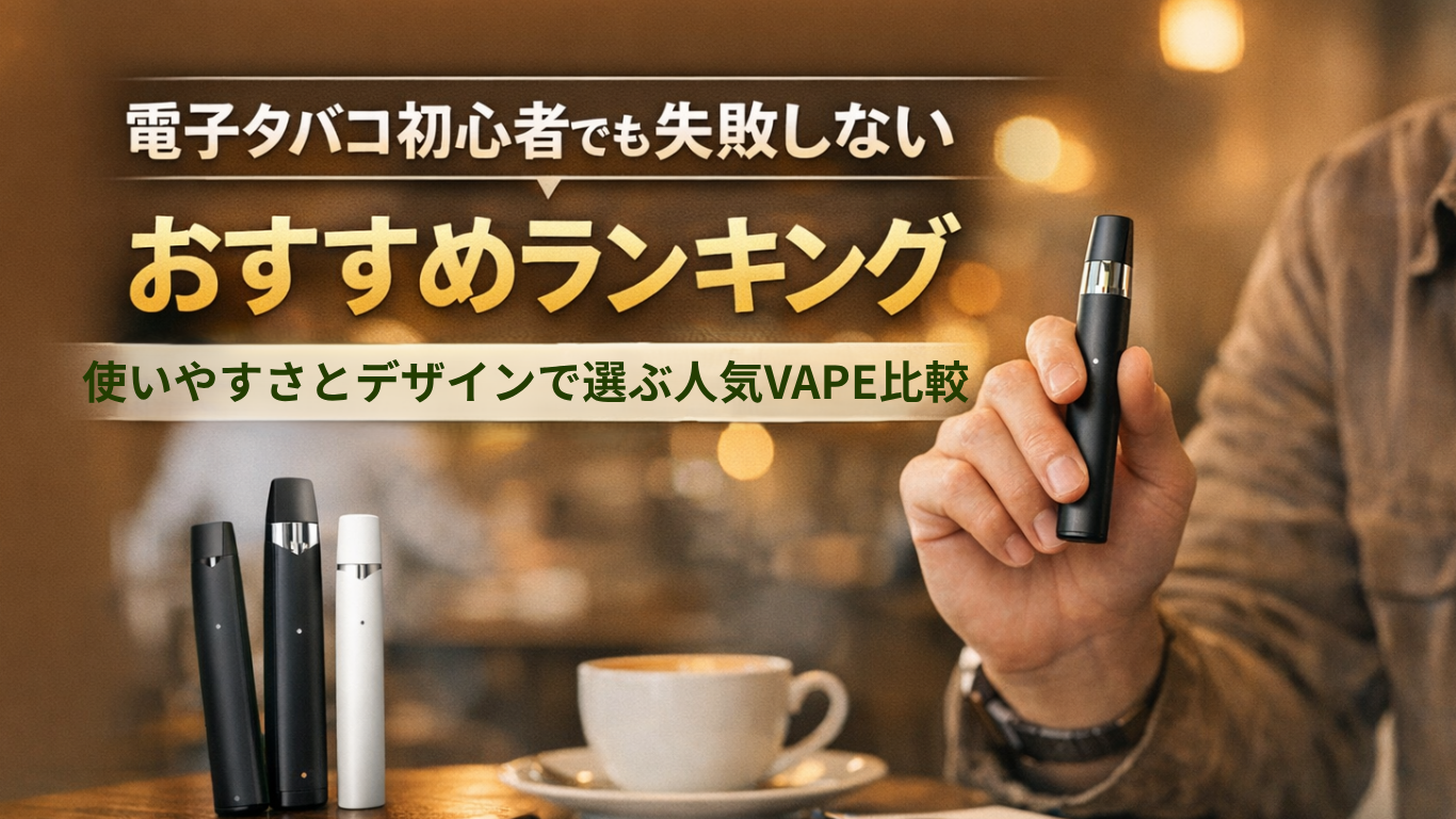 電子タバコ初心者でも失敗しないおすすめランキング｜使いやすさとデザインで選ぶ人気VAPE比較